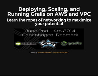 Deploying, Scaling, and
Running Grails on AWS and VPC
Learn the ropes of networking to maximize
your potential
Created by /Ryan Vanderwerf @RyanVanderwerf
 