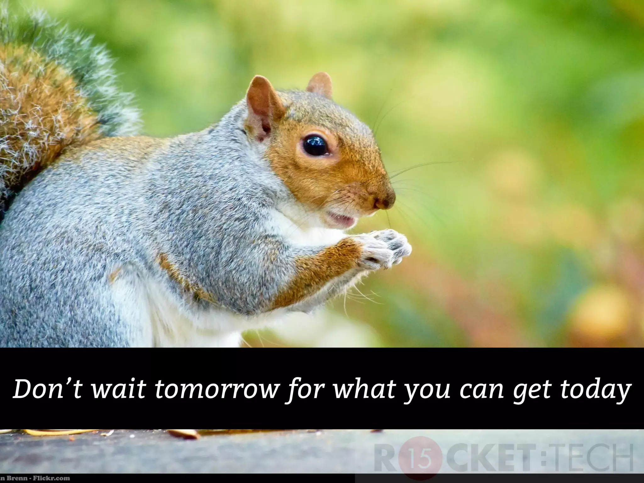 Don’t wait tomorrow for what you can get today
 