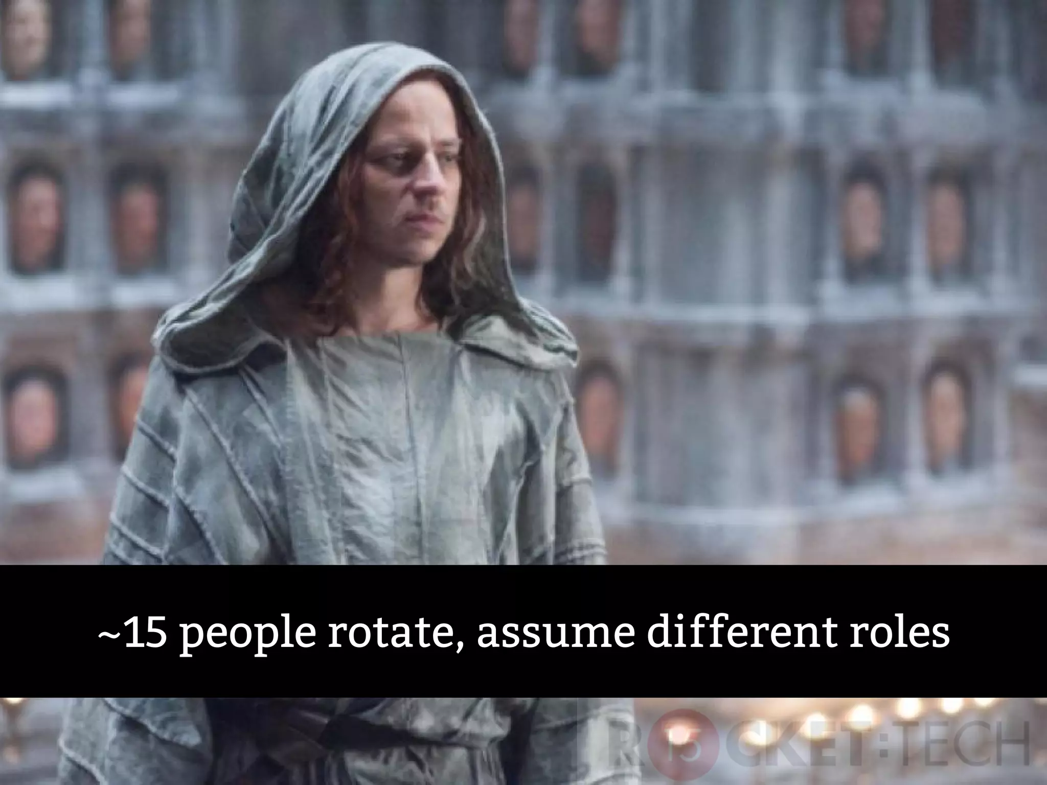 ~15 people rotate, assume different roles
 