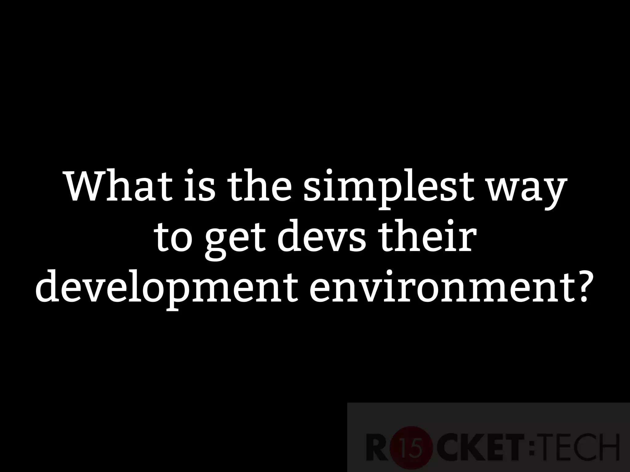 What is the simplest way
to get devs their
development environment?
 