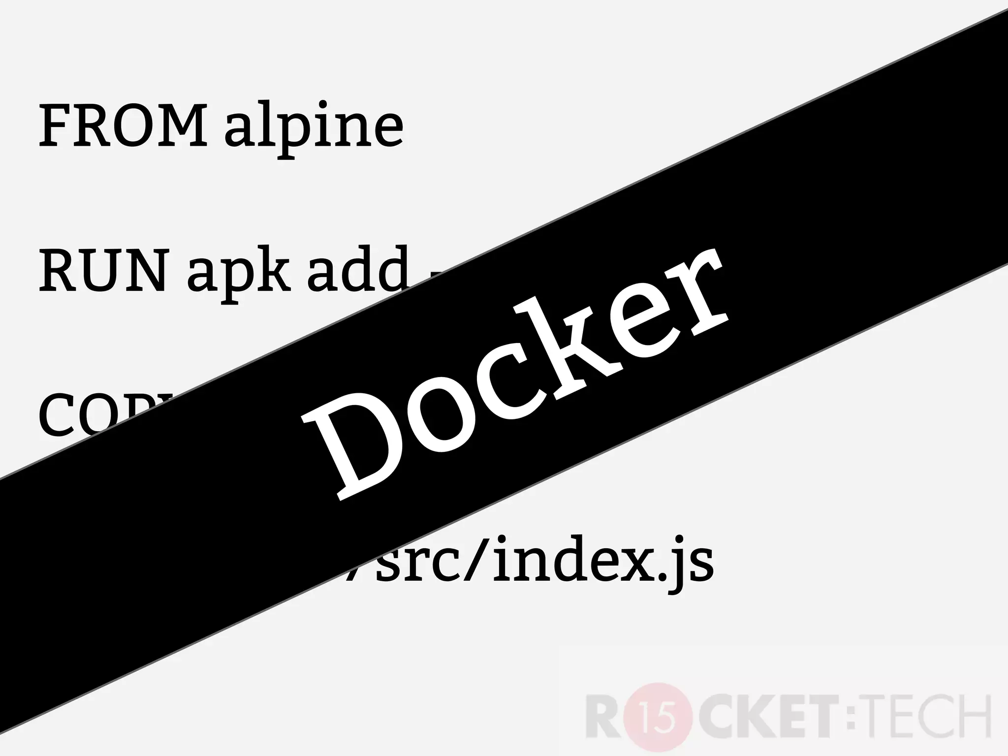 FROM alpine
RUN apk add --update nodejs
COPY . /src
CMD node /src/index.js
Docker
 