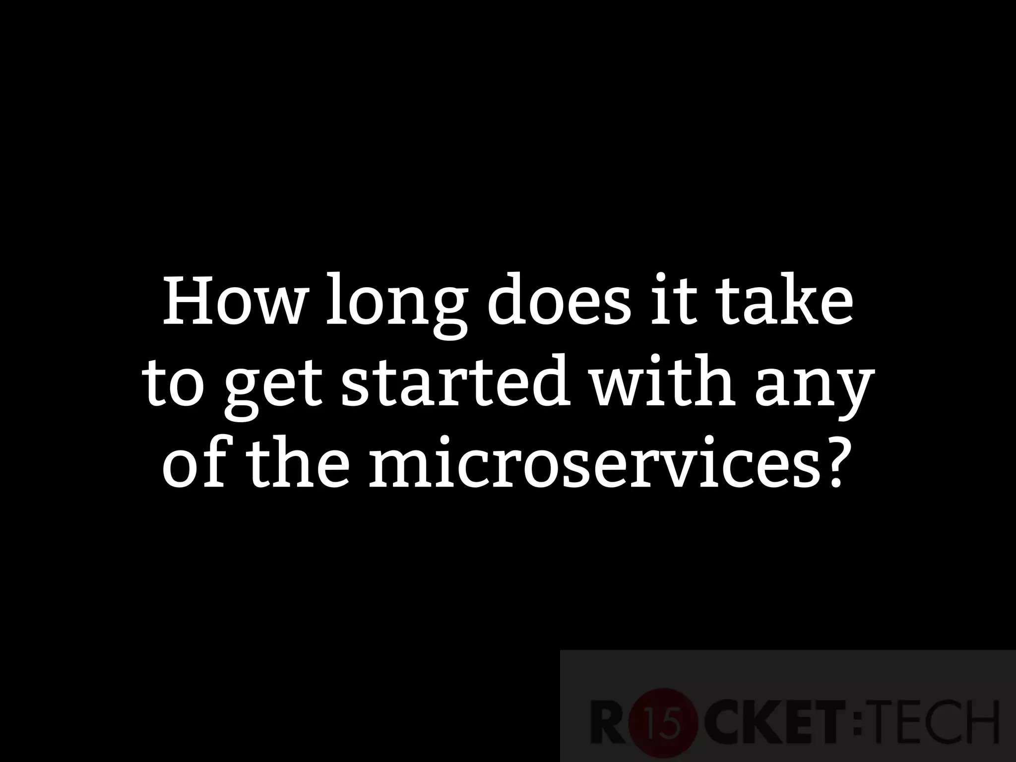 How long does it take
to get started with any
of the microservices?
 