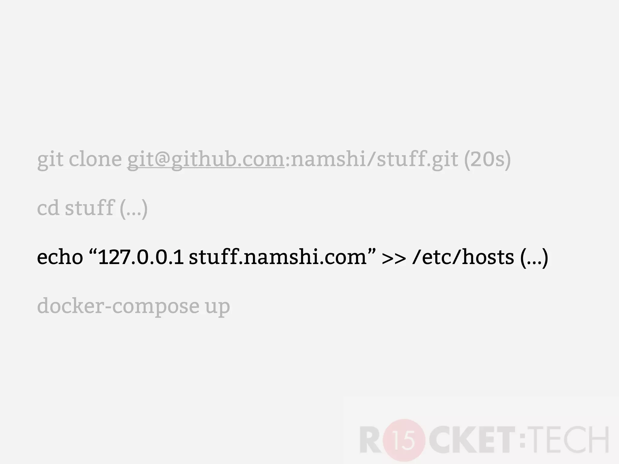 git clone git@github.com:namshi/stuff.git (20s)
cd stuff (...)
echo “127.0.0.1 stuff.namshi.com” >> /etc/hosts (...)
docker-compose up
 