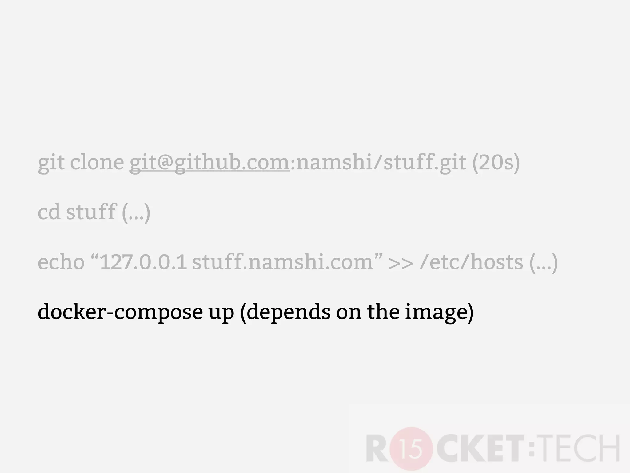 git clone git@github.com:namshi/stuff.git (20s)
cd stuff (...)
echo “127.0.0.1 stuff.namshi.com” >> /etc/hosts (...)
docker-compose up (depends on the image)
 