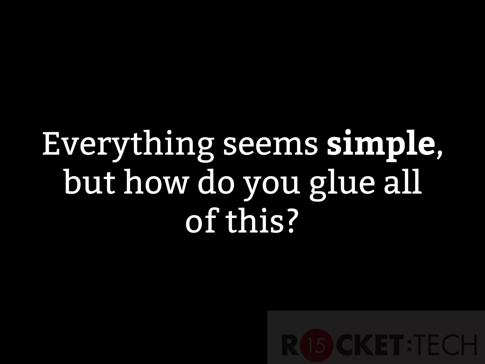 Everything seems simple,
but how do you glue all
of this?
 