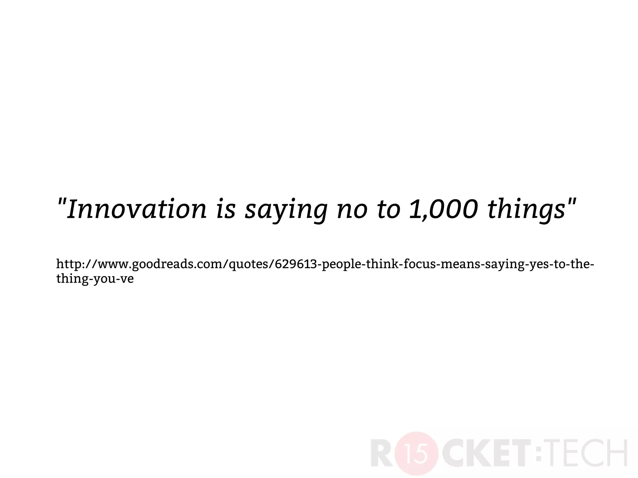 "Innovation is saying no to 1,000 things"
http://www.goodreads.com/quotes/629613-people-think-focus-means-saying-yes-to-the-
thing-you-ve
 