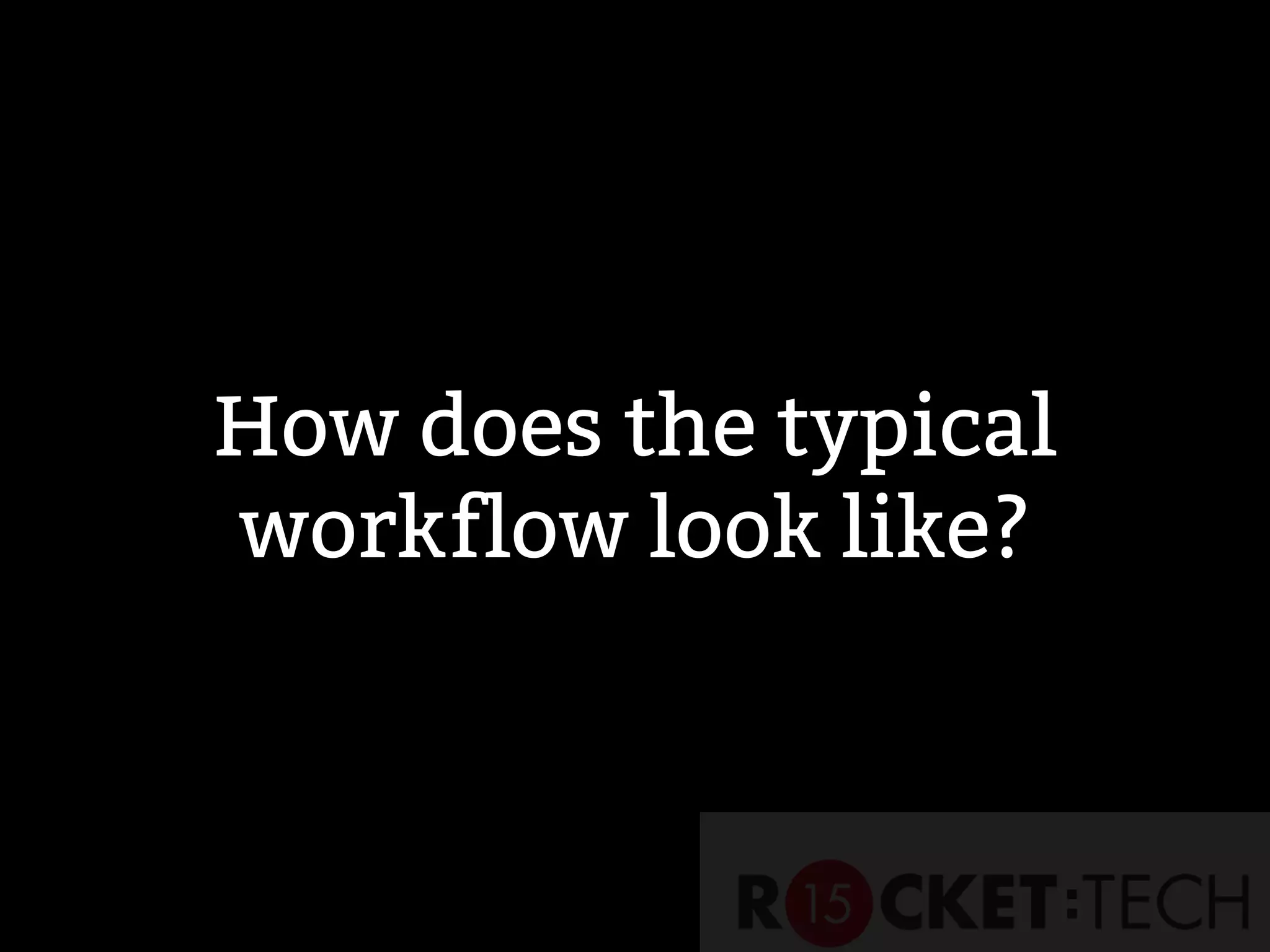 How does the typical
workflow look like?
 