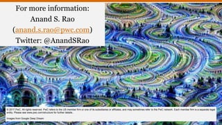 For more information:
Anand S. Rao
(anand.s.rao@pwc.com)
Twitter: @AnandSRao
© 2017 PwC. All rights reserved. PwC refers to the US member firm or one of its subsidiaries or affiliates, and may sometimes refer to the PwC network. Each member firm is a separate legal
entity. Please see www.pwc.com/structure for further details..
Images from Google Deep Dream
 