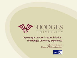 Deploying A Lecture Capture Solution: The Hodges University Experience  Peter T. Van Leeuwen Director of Distance Education 