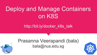 Deploy and Manage Containers
on K8S
http://bit.ly/docker_k8s_talk
Prasanna Veerapandi (bala)
bala@nus.edu.sg
 