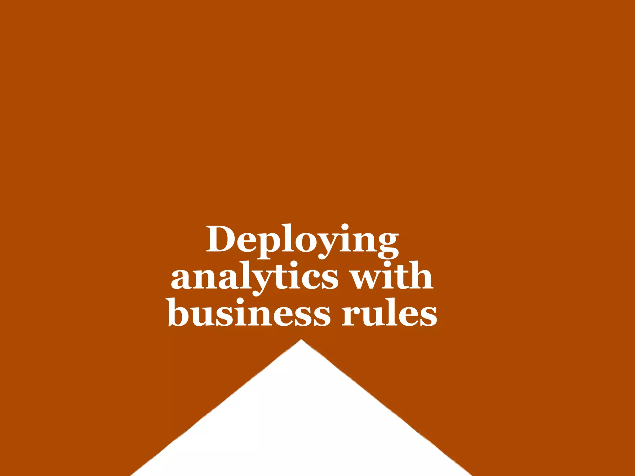 Deploying
analytics with
business rules
 