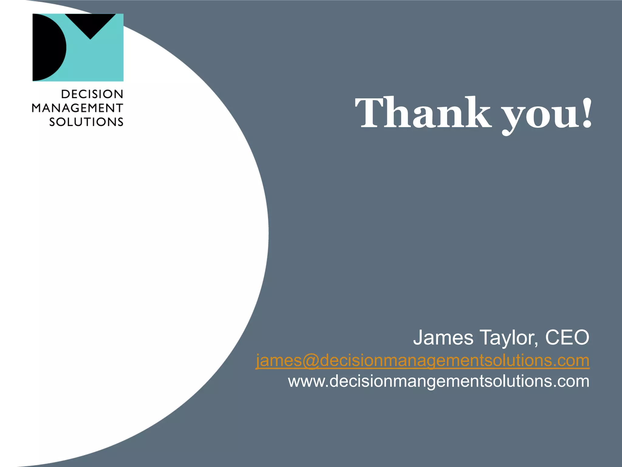 Thank you!




                 James Taylor, CEO
james@decisionmanagementsolutions.com
   www.decisionmangementsolutions.com
 