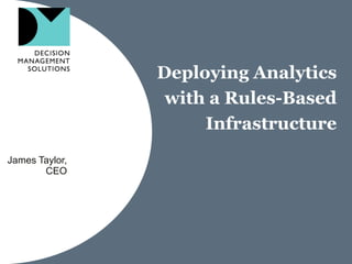 Deploying Analytics
                 with a Rules-Based
                     Infrastructure
James Taylor,
       CEO
 