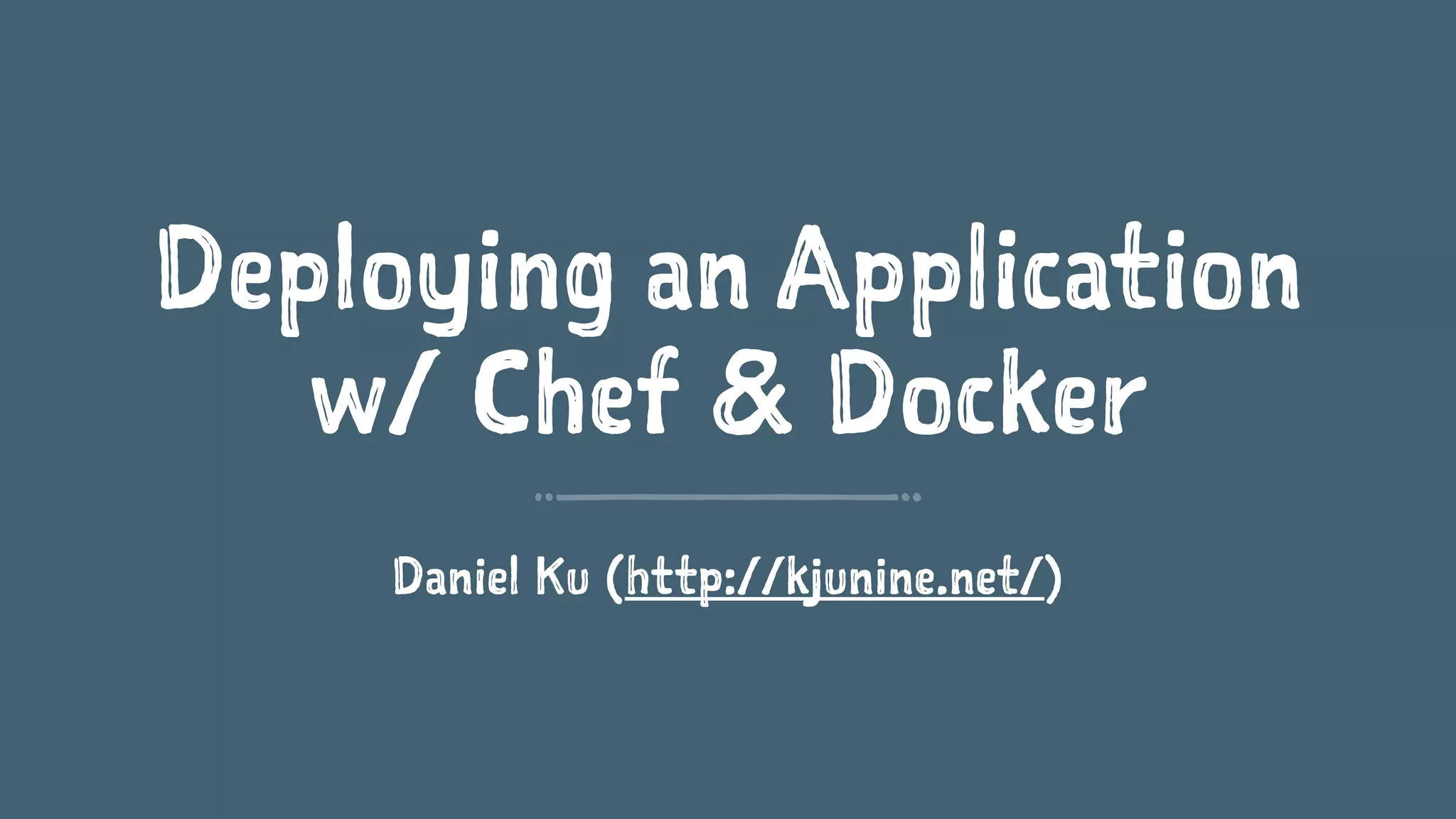 Deploying an Application
w/ Chef & Docker
Daniel Ku (http://kjunine.net/)