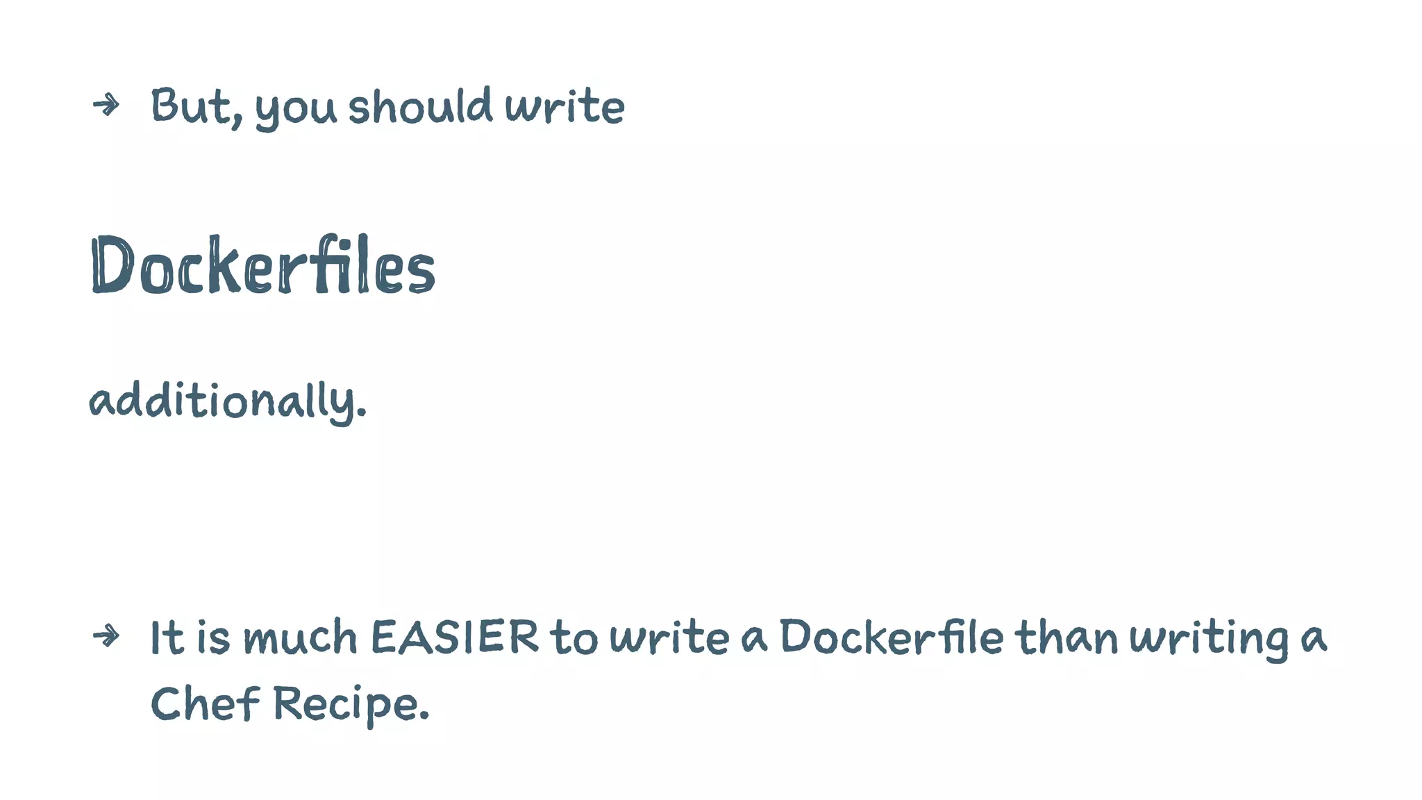 4 But, you should write
Dockerfiles
additionally.
4 It is much EASIER to write a Dockerfile than writing a
Chef Recipe.