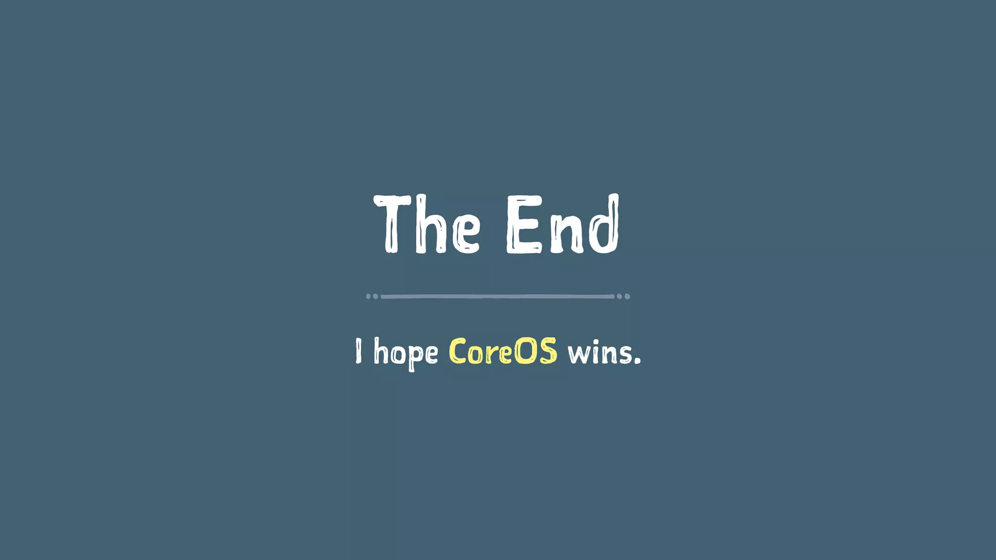 The End
I hope CoreOS wins.