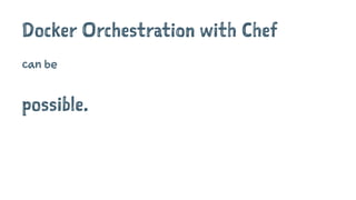 Docker Orchestration with Chef 
can be 
possible. 
 