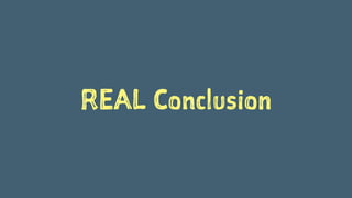 REAL Conclusion 
 