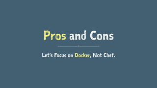 Pros and Cons 
Let's Focus on Docker, Not Chef. 
 