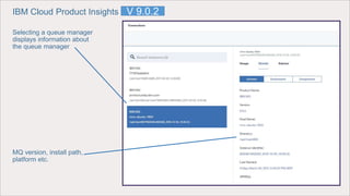 IBM Cloud Product Insights
Selecting a queue manager
displays information about
the queue manager
MQ version, install path,
platform etc.
V 9.0.2
 