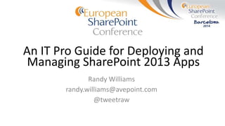 An IT Pro Guide for Deploying and
Managing SharePoint 2013 Apps
Randy Williams
randy.williams@avepoint.com
@tweetraw
 