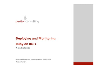 Deploying and Monitoring
Ruby on Rails
A practical guide




Mathias Meyer and Jonathan Weiss, 25.05.2009
Peritor GmbH
 