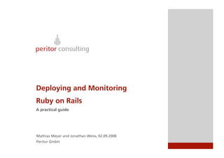 Deploying and Monitoring
Ruby on Rails
A practical guide




Mathias Meyer and Jonathan Weiss, 02.09.2008
Peritor GmbH
 