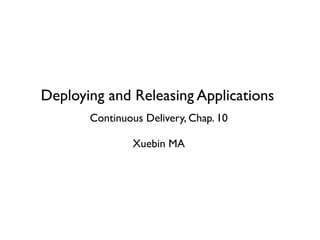 Deploying and Releasing Applications
       Continuous Delivery, Chap. 10

                Xuebin MA
 