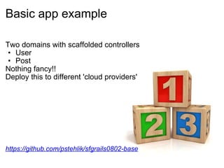 Two domains with scaffolded controllers User  Post Nothing fancy!! Deploy this to different 'cloud providers' https://github.com/pstehlik/sfgrails0802-base Basic app example 
