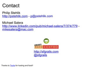 Contact Philip Stehlik http://pstehlik.com  -  p @pstehlik.com   Michael Salera http://www.linkedin.com/pub/michael-salera/7/374/779  - [email_address] http://sfgrails.com @sfgrails Thanks to  Taulia  for hosting and food!! 