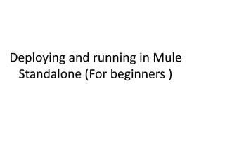 Deploying and running in Mule
Standalone (For beginners )
 