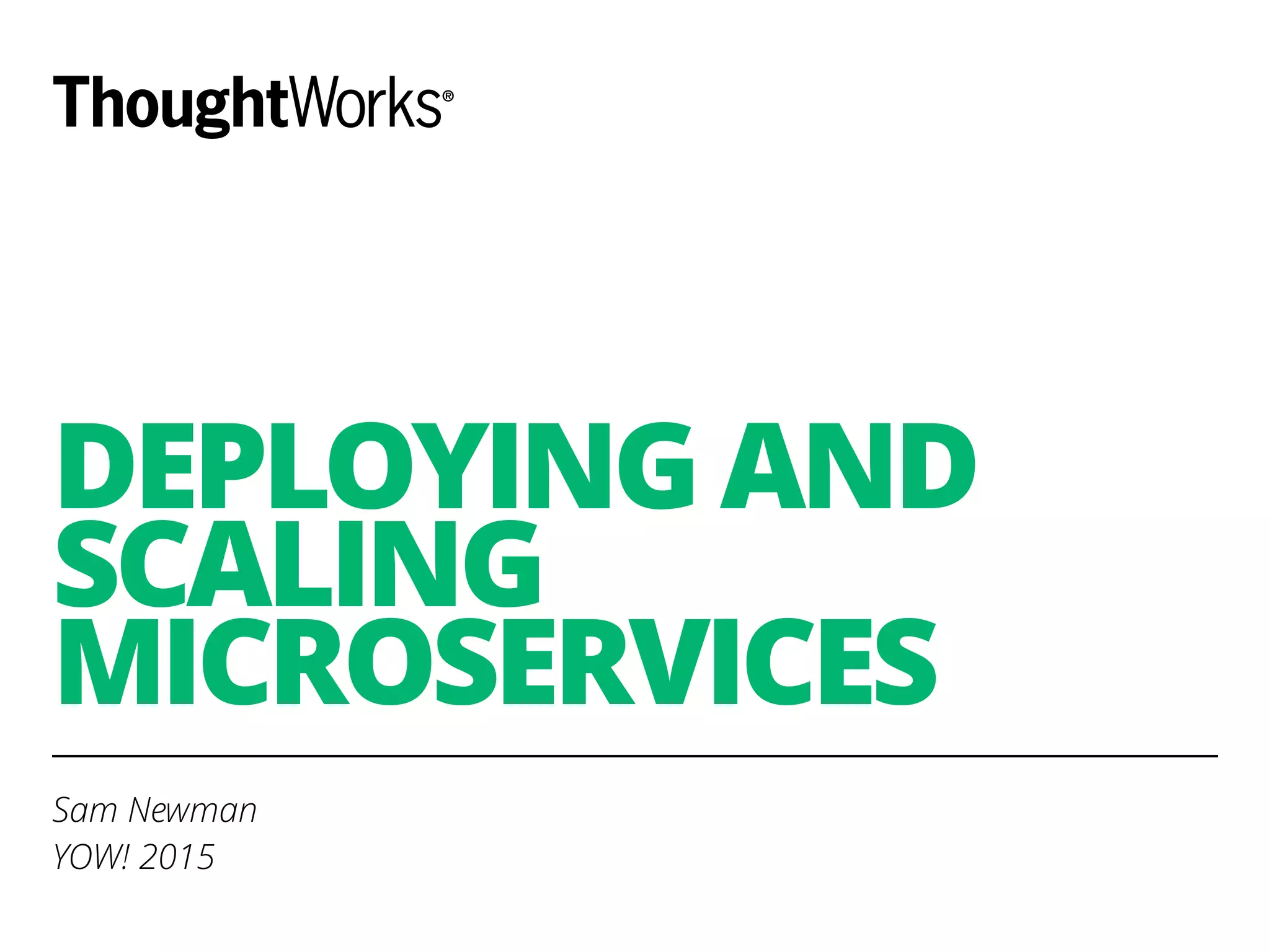 DEPLOYING AND
SCALING
MICROSERVICES
Sam Newman
YOW! 2015
 