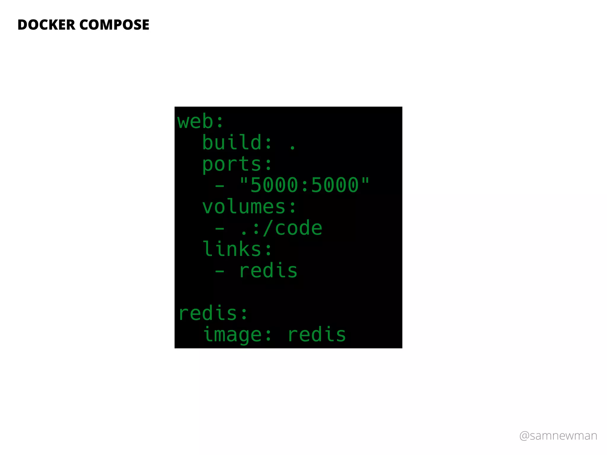 @samnewman
DOCKER COMPOSE
web:
build: .
ports:
- "5000:5000"
volumes:
- .:/code
links:
- redis
redis:
image: redis
 