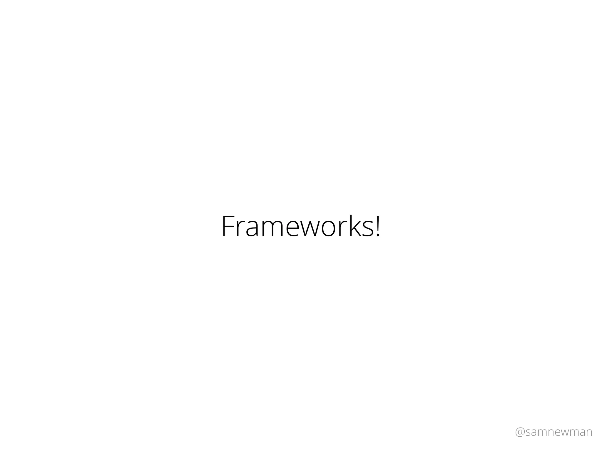 @samnewman
Frameworks!
 
