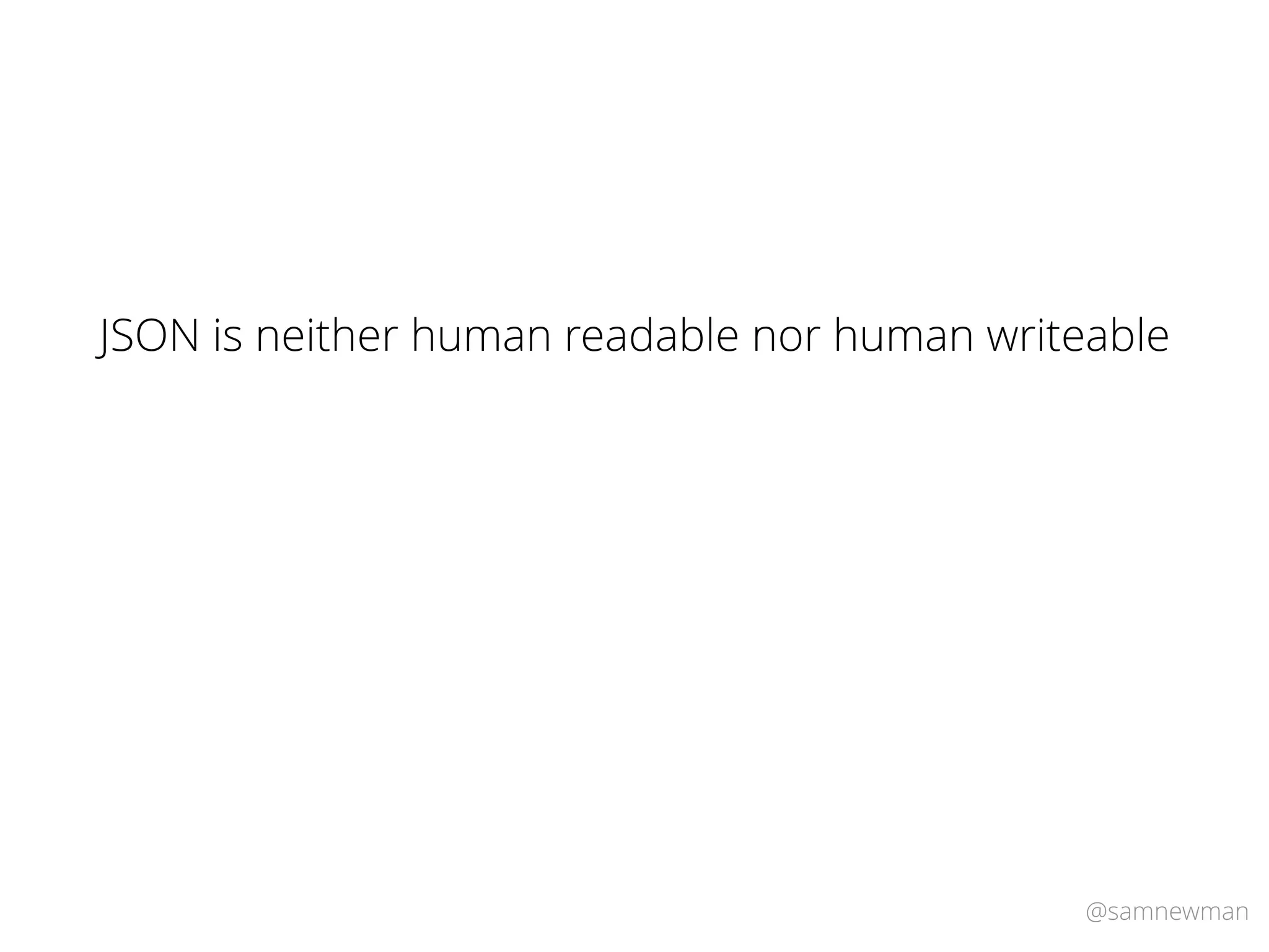 @samnewman
JSON is neither human readable nor human writeable
 