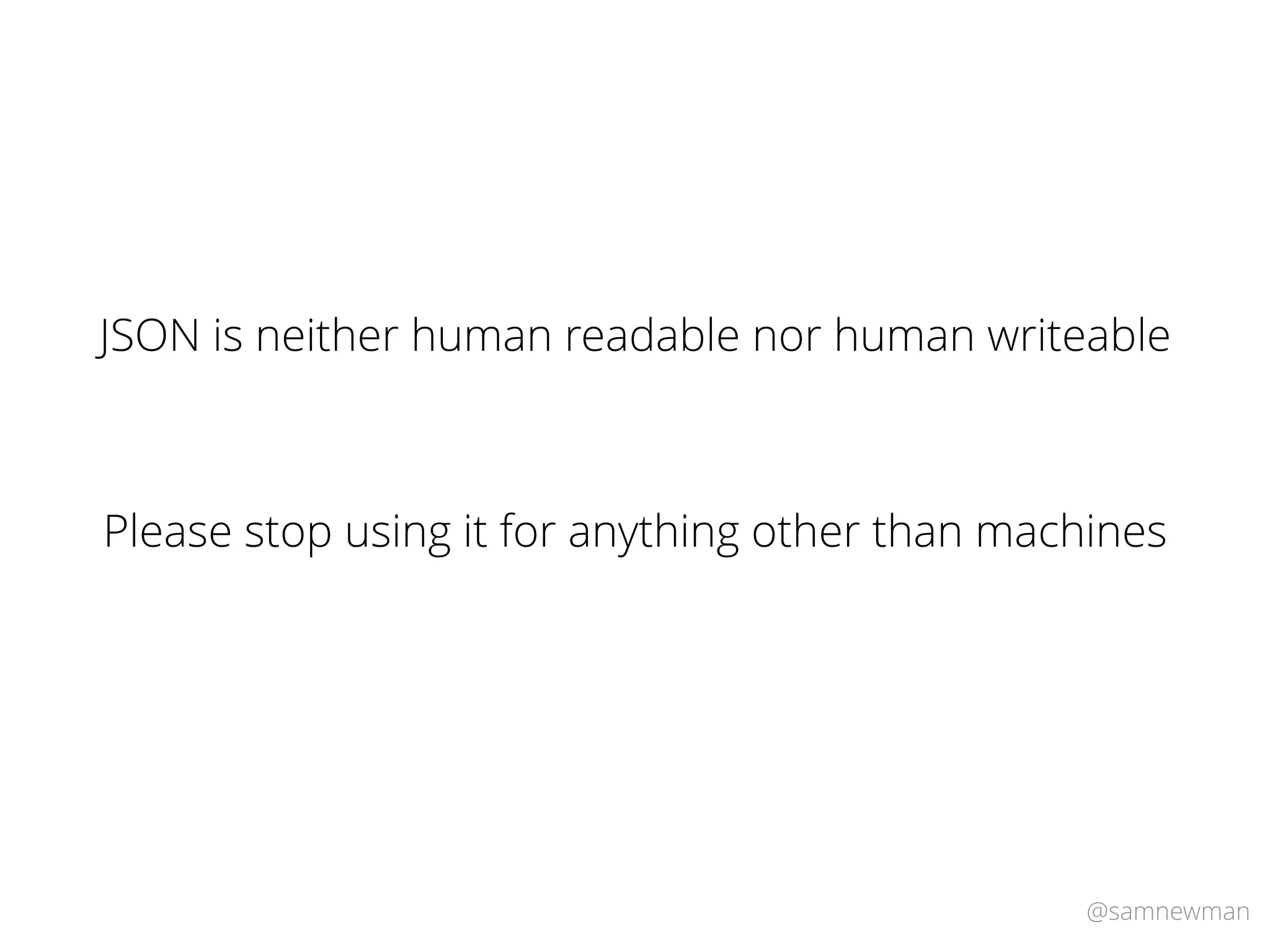 @samnewman
JSON is neither human readable nor human writeable
Please stop using it for anything other than machines
 