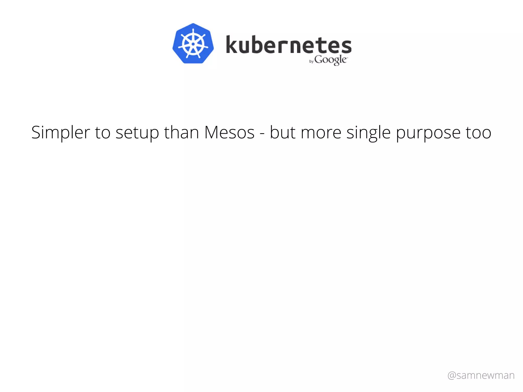 @samnewman
Simpler to setup than Mesos - but more single purpose too
 