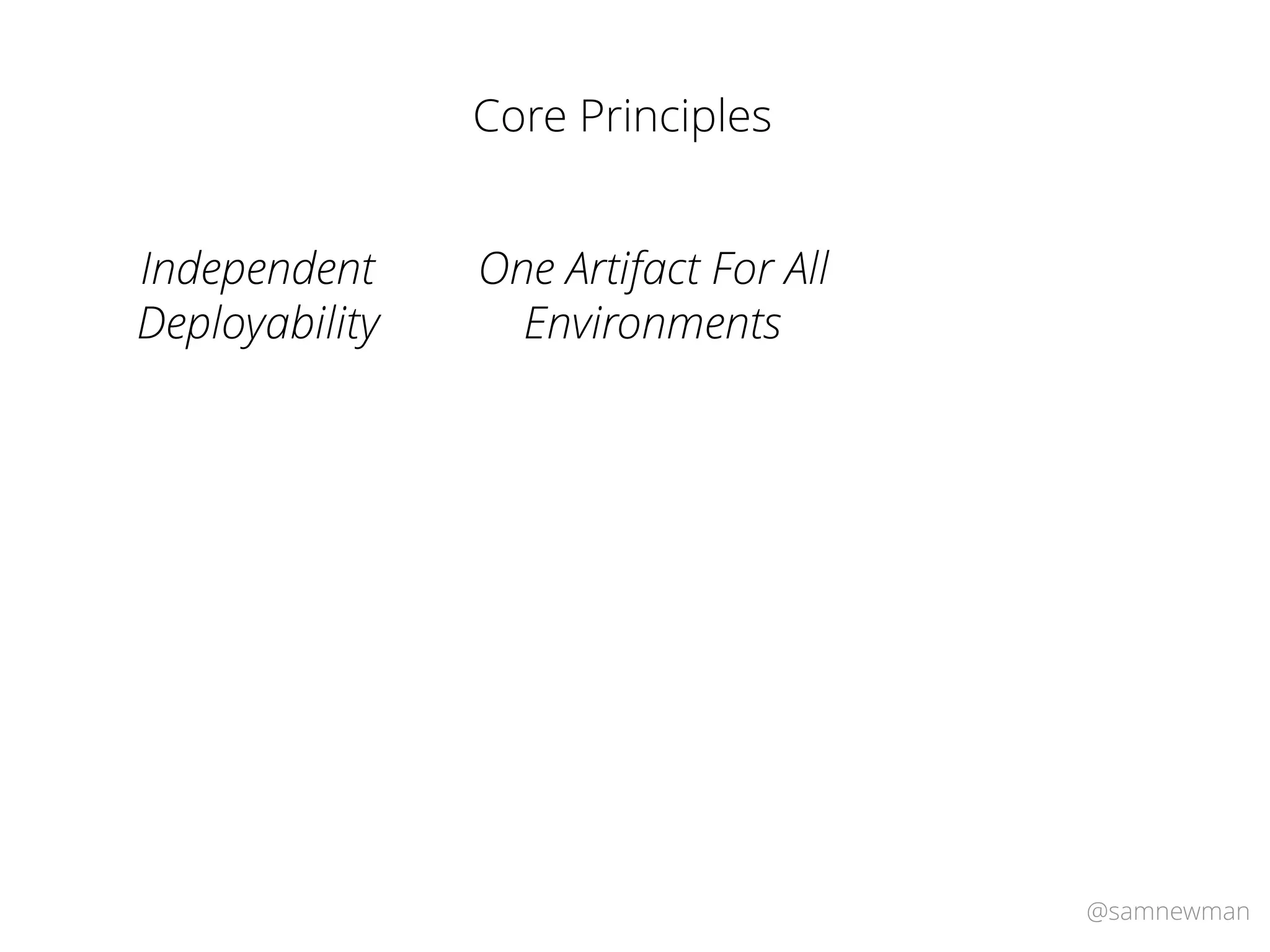@samnewman
Core Principles
One Artifact For All
Environments
Independent
Deployability
 