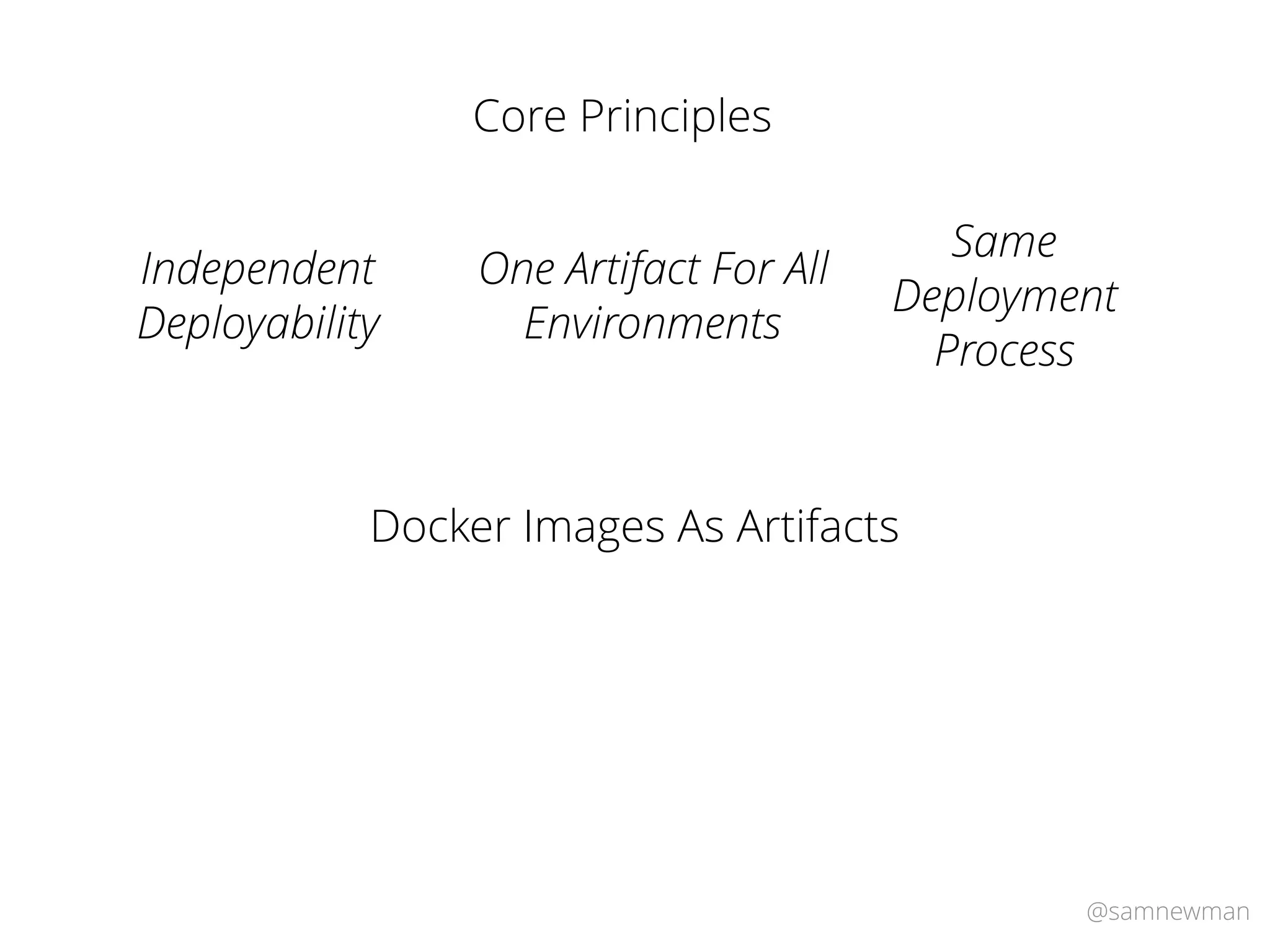 @samnewman
Core Principles
One Artifact For All
Environments
Independent
Deployability
Same
Deployment
Process
Docker Images As Artifacts
 