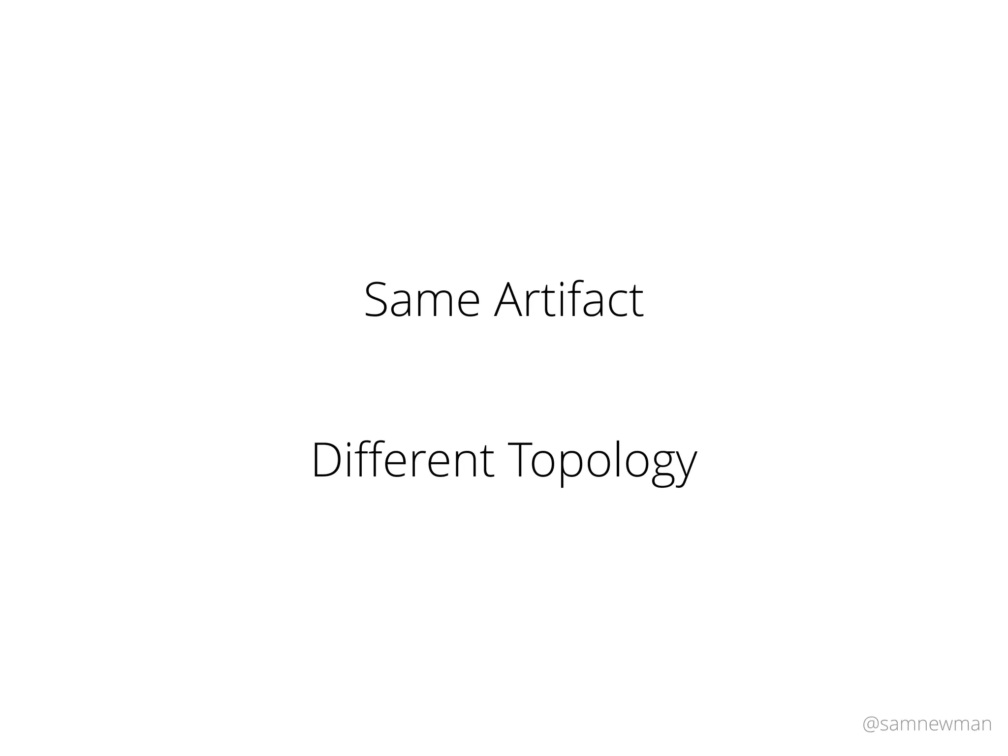 @samnewman
Same Artifact
Diﬀerent Topology
 