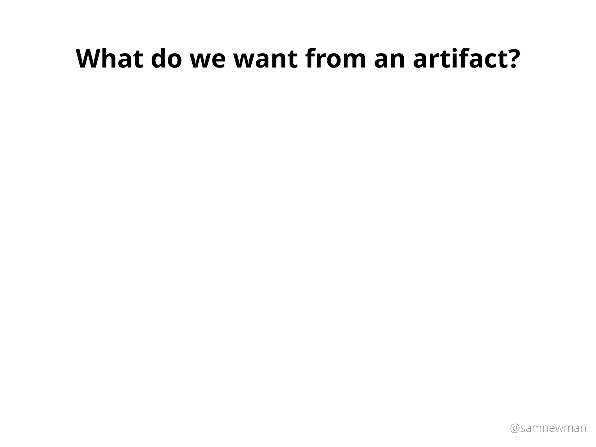 @samnewman
What do we want from an artifact?
 