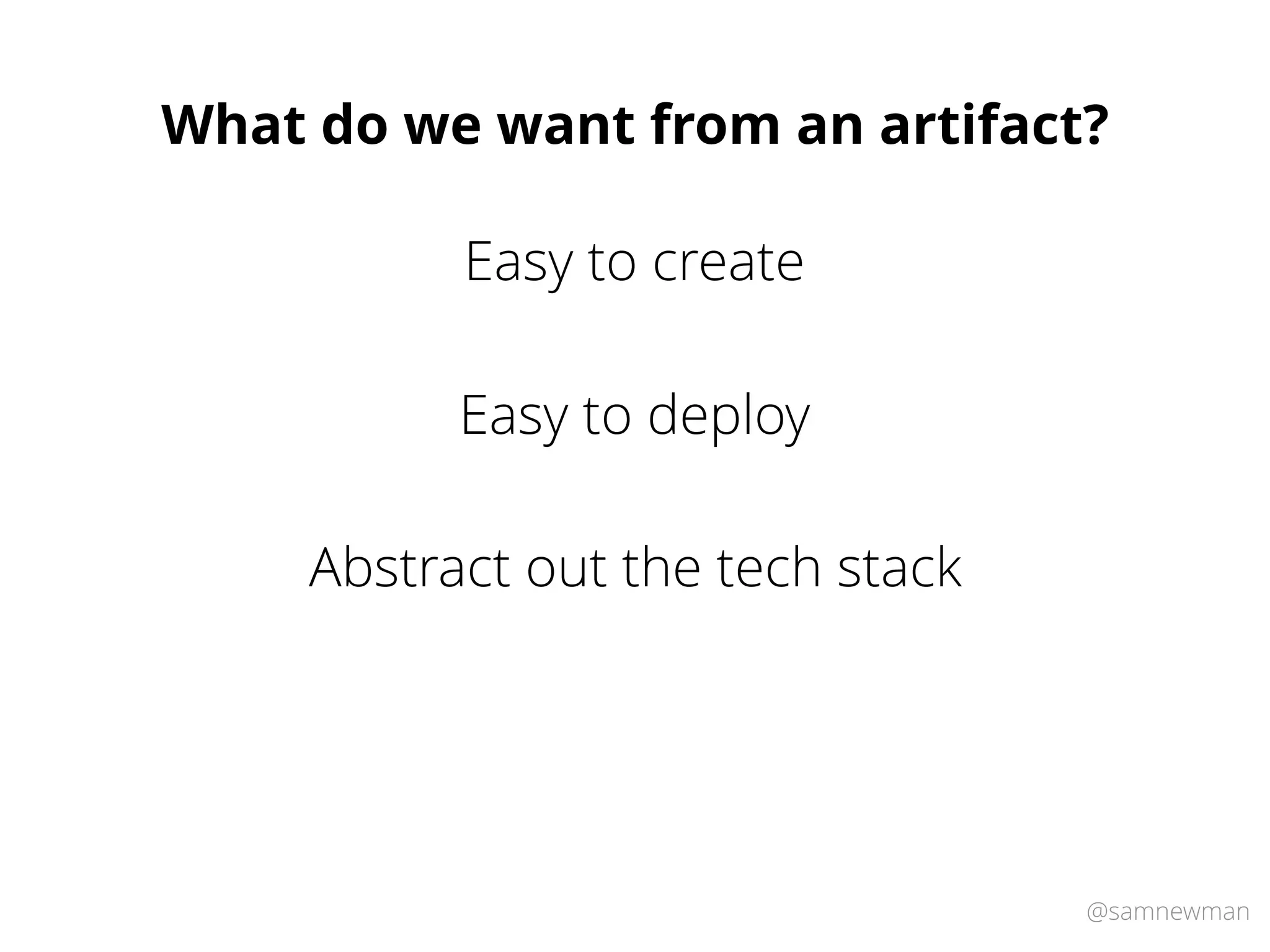 @samnewman
What do we want from an artifact?
Easy to deploy
Abstract out the tech stack
Easy to create
 