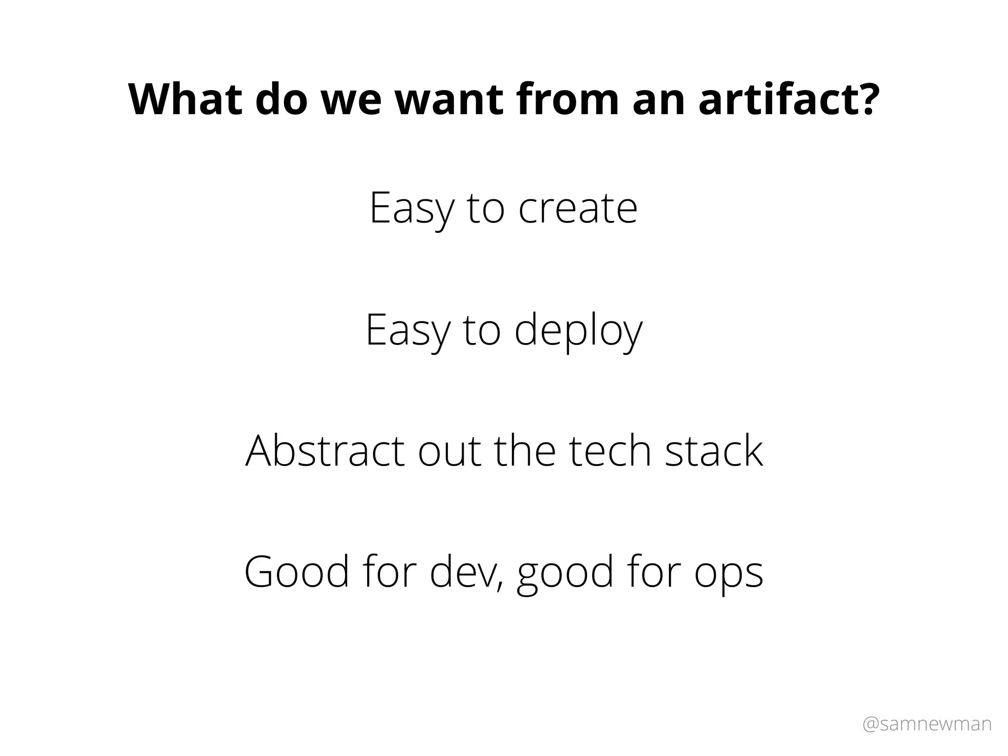@samnewman
What do we want from an artifact?
Easy to deploy
Abstract out the tech stack
Good for dev, good for ops
Easy to create
 