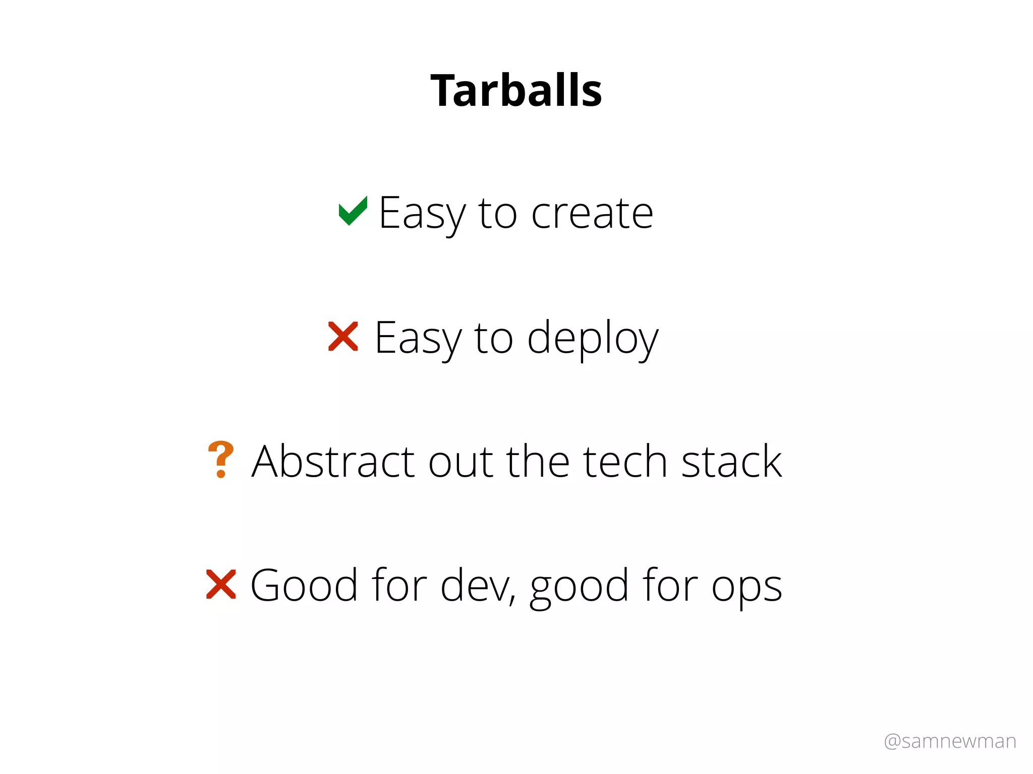 @samnewman
Tarballs
Easy to create!
Easy to deploy"
Abstract out the tech stack#
Good for dev, good for ops"
 