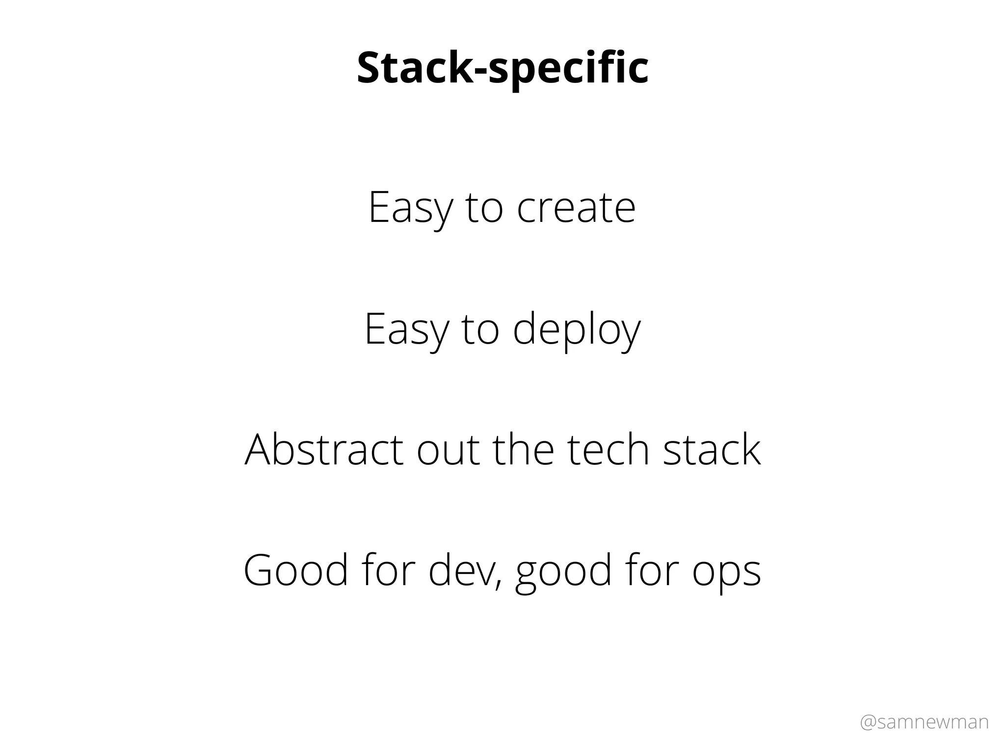 @samnewman
Stack-speciﬁc
Easy to create
Abstract out the tech stack
Easy to deploy
Good for dev, good for ops
 