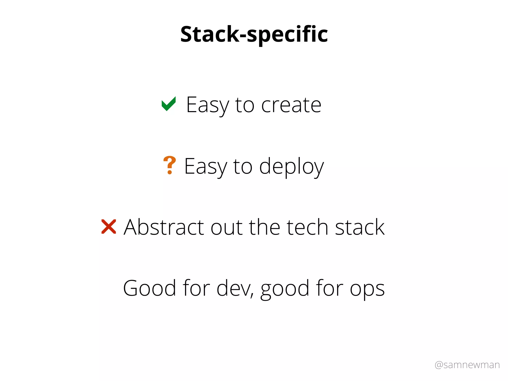 @samnewman
Stack-speciﬁc
Easy to create!
Abstract out the tech stack"
Easy to deploy#
Good for dev, good for ops
 