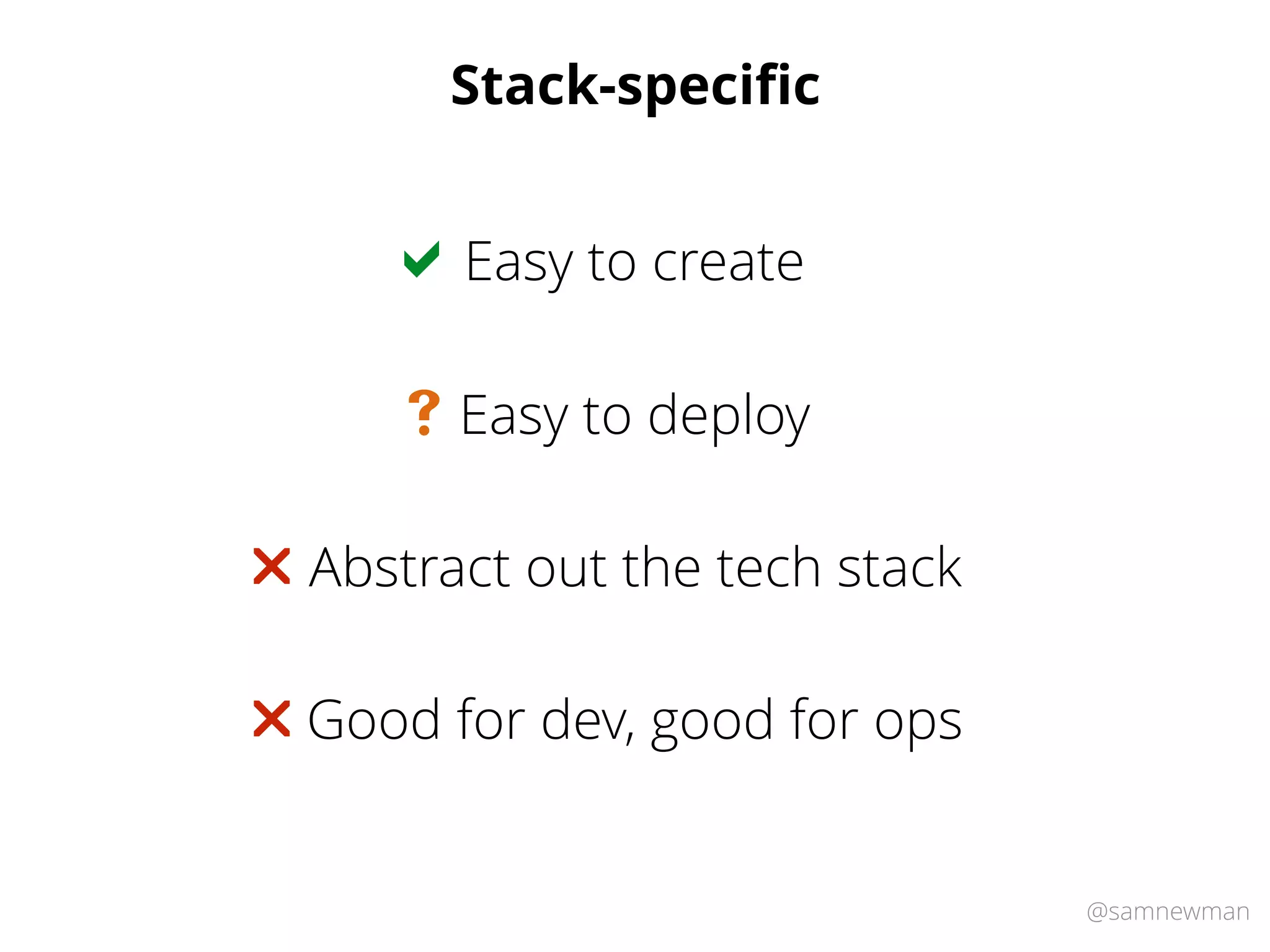 @samnewman
Stack-speciﬁc
Easy to create!
Abstract out the tech stack"
Easy to deploy#
Good for dev, good for ops"
 