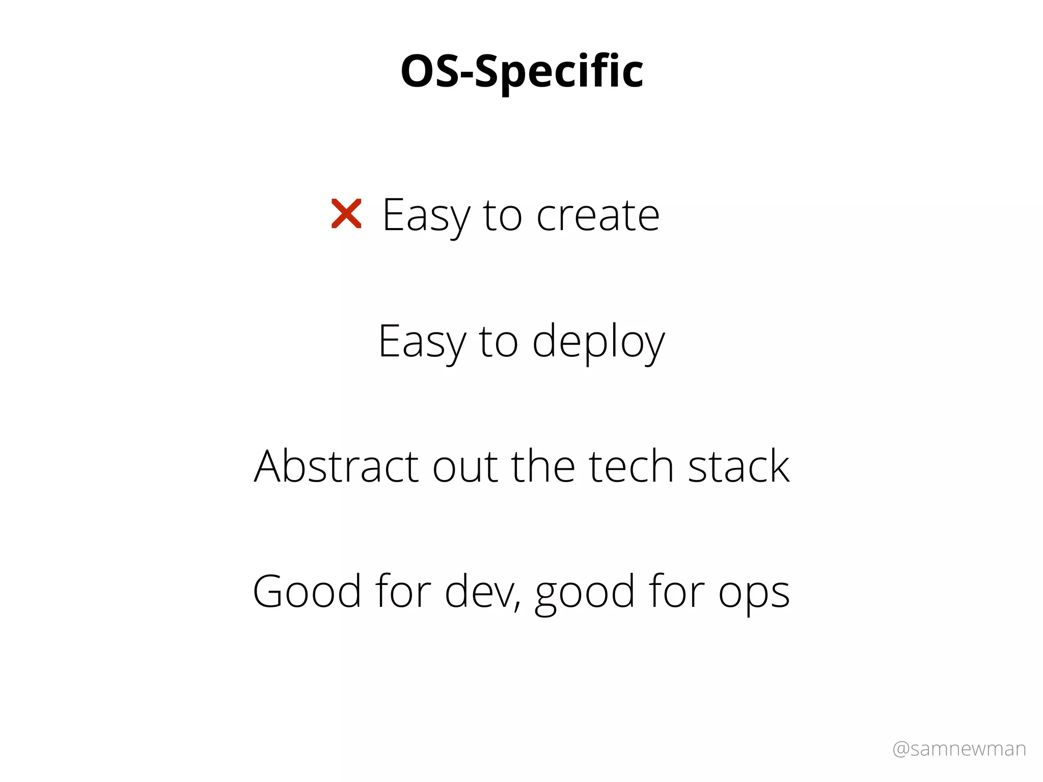 @samnewman
OS-Speciﬁc
Easy to deploy
Easy to create"
Abstract out the tech stack
Good for dev, good for ops
 