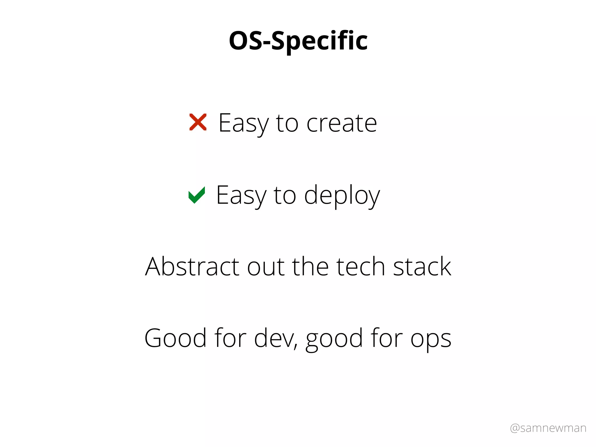 @samnewman
OS-Speciﬁc
Easy to deploy!
Easy to create"
Abstract out the tech stack
Good for dev, good for ops
 