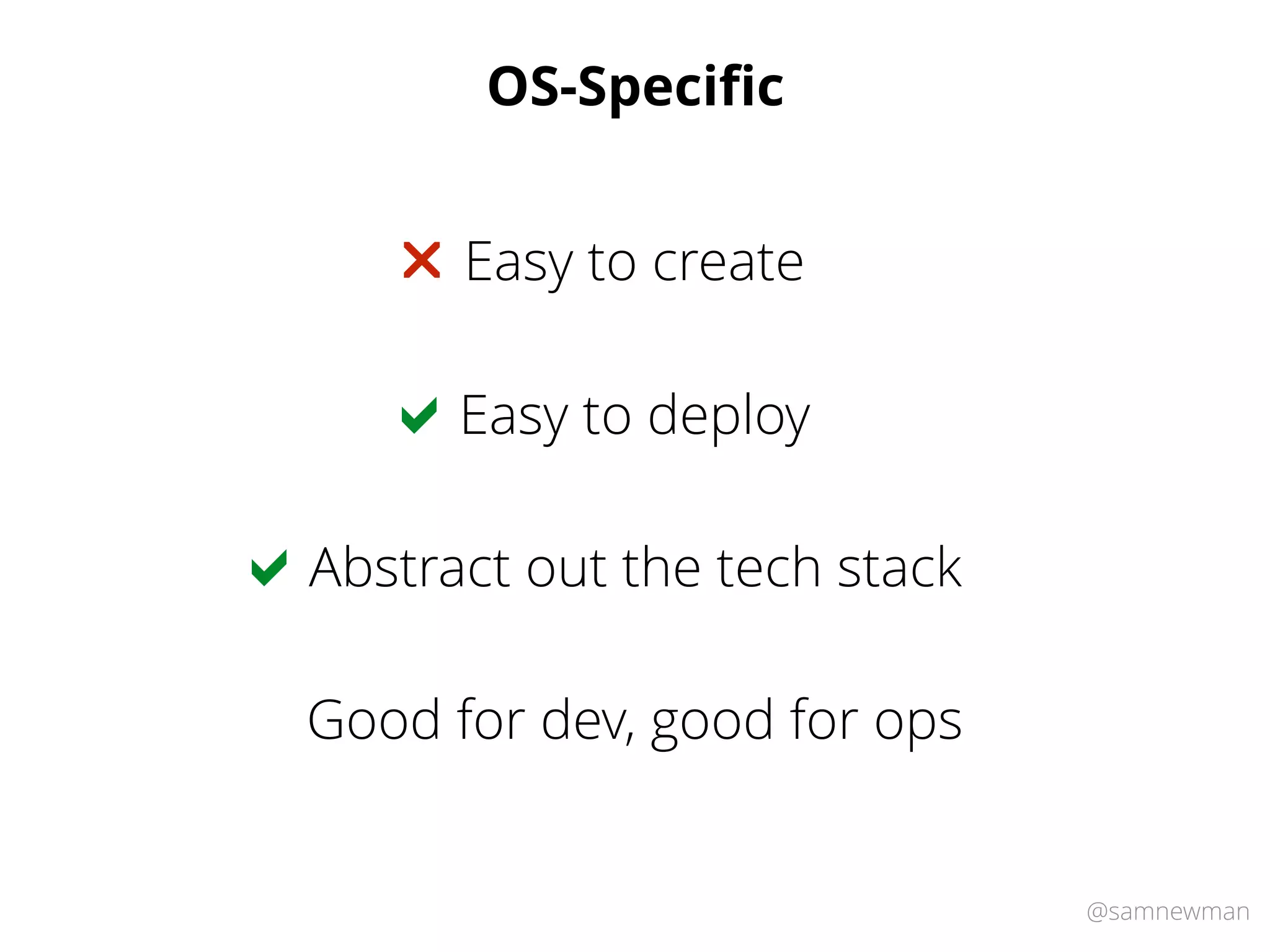@samnewman
OS-Speciﬁc
Easy to deploy!
Easy to create"
Abstract out the tech stack!
Good for dev, good for ops
 